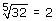 5 square root of 32
