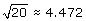  square root of 20 approx. equal 4.472